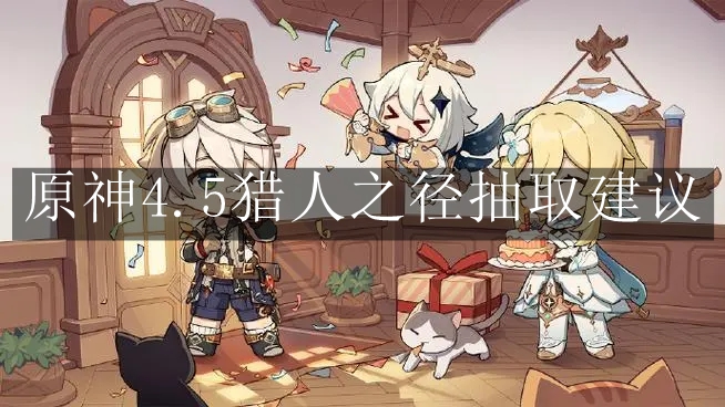 《原神》4.5猎人之径抽取建议