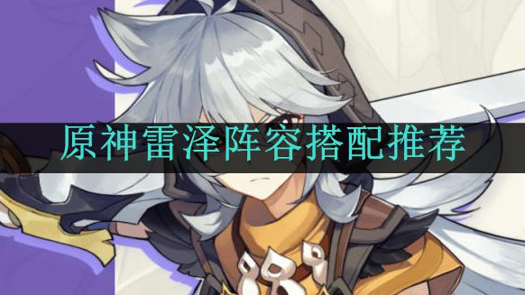 《原神》雷泽阵容搭配推荐
